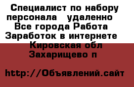 Специалист по набору персонала. (удаленно) - Все города Работа » Заработок в интернете   . Кировская обл.,Захарищево п.